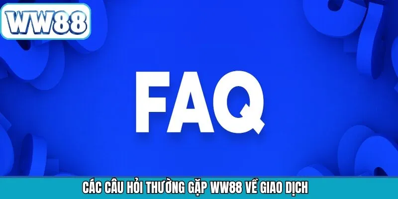 Tập hợp câu hỏi thường gặp WW88 khi thanh toán lệnh